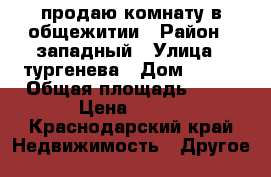 продаю комнату в общежитии › Район ­ западный › Улица ­ тургенева › Дом ­ 126 › Общая площадь ­ 15 › Цена ­ 850 - Краснодарский край Недвижимость » Другое   
